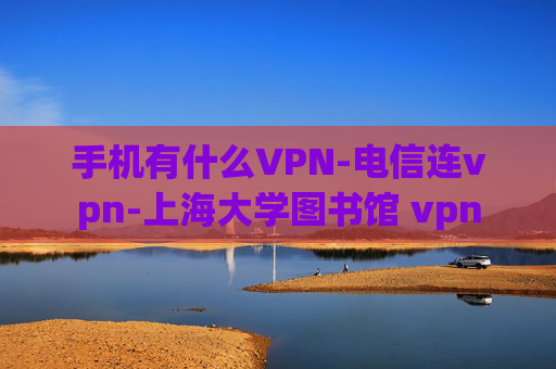 手机有什么VPN-电信连vpn-上海大学图书馆 vpn