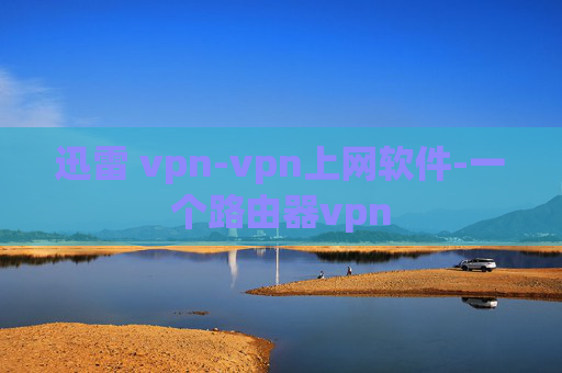 迅雷 vpn-vpn上网软件-一个路由器vpn