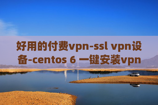 好用的付费vpn-ssl vpn设备-centos 6 一键安装vpn