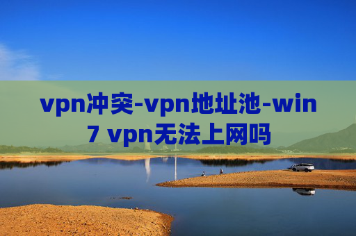 vpn冲突-vpn地址池-win7 vpn无法上网吗