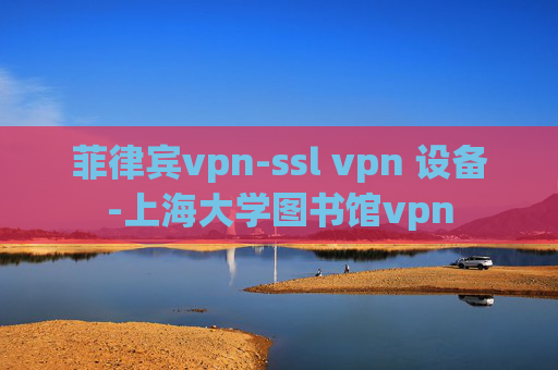 菲律宾vpn-ssl vpn 设备-上海大学图书馆vpn