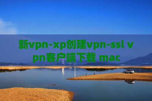 新vpn-xp创建vpn-ssl vpn客户端下载 mac