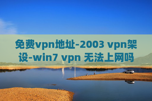 免费vpn地址-2003 vpn架设-win7 vpn 无法上网吗