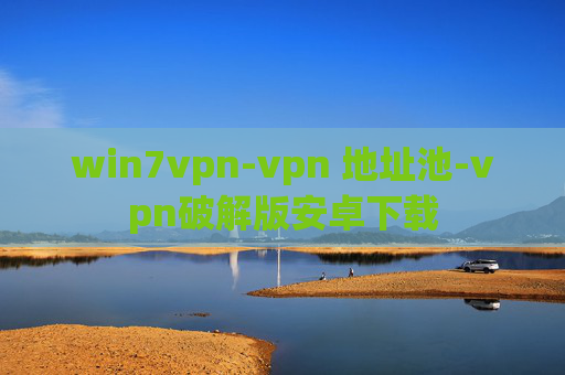 win7vpn-vpn 地址池-vpn破解版安卓下载