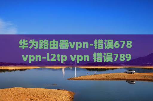 华为路由器vpn-错误678 vpn-l2tp vpn 错误789