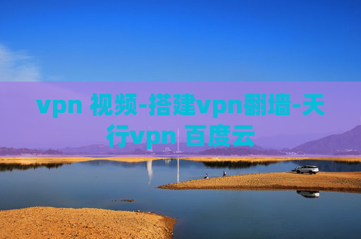 vpn 视频-搭建vpn翻墙-天行vpn 百度云