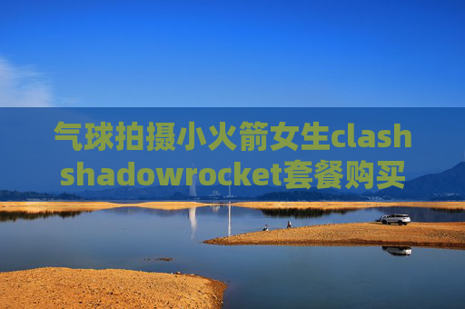 气球拍摄小火箭女生clashshadowrocket套餐购买