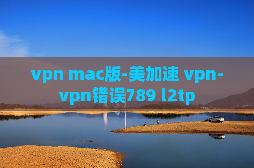 vpn mac版-美加速 vpn-vpn错误789 l2tp