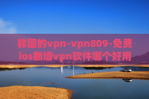 韩国的vpn-vpn809-免费ios翻墙vpn软件哪个好用