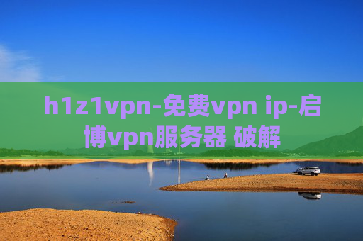 h1z1vpn-免费vpn ip-启博vpn服务器 破解