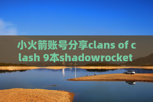 小火箭账号分享clans of clash 9本shadowrocket 2019