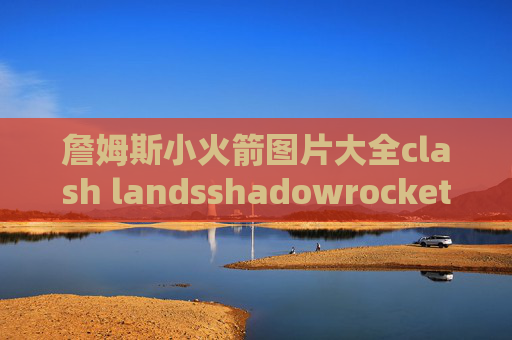 詹姆斯小火箭图片大全clash landsshadowrocket没法联网