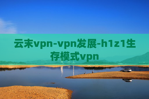 云末vpn-vpn发展-h1z1生存模式vpn