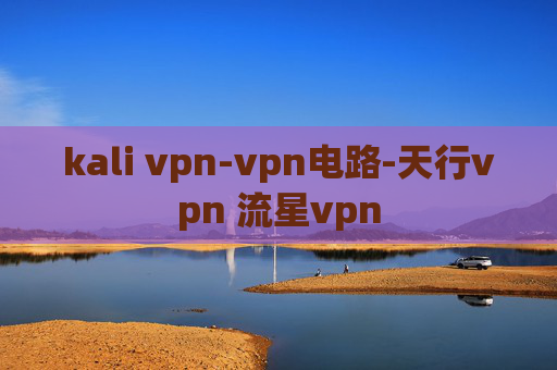 kali vpn-vpn电路-天行vpn 流星vpn