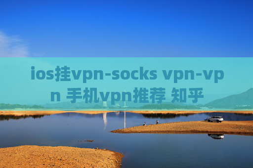 ios挂vpn-socks vpn-vpn 手机vpn推荐 知乎