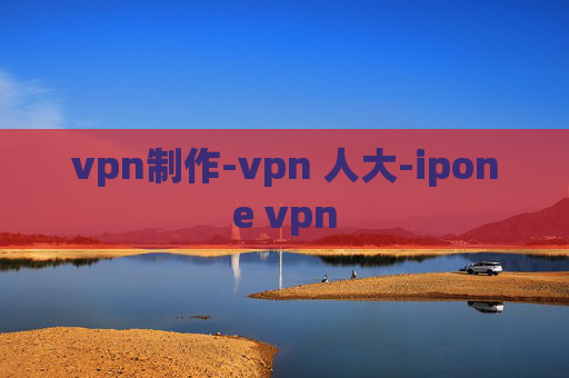 vpn制作-vpn 人大-ipone vpn