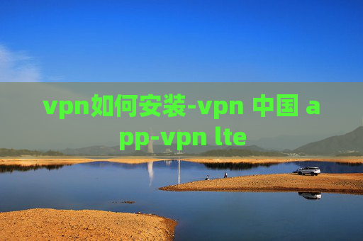 vpn如何安装-vpn 中国 app-vpn lte