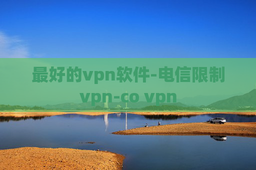 最好的vpn软件-电信限制vpn-co vpn