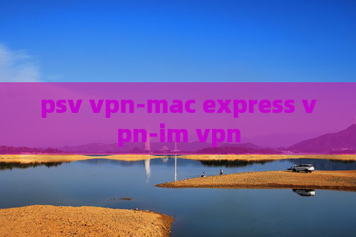 psv vpn-mac express vpn-im vpn