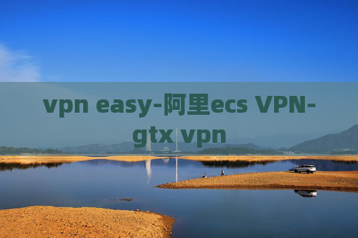 vpn easy-阿里ecs VPN-gtx vpn