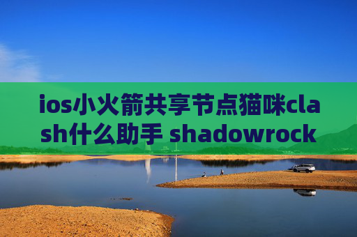 ios小火箭共享节点猫咪clash什么助手 shadowrocket