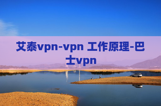 艾泰vpn-vpn 工作原理-巴士vpn