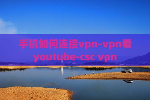 手机如何连接vpn-vpn看youtube-csc vpn