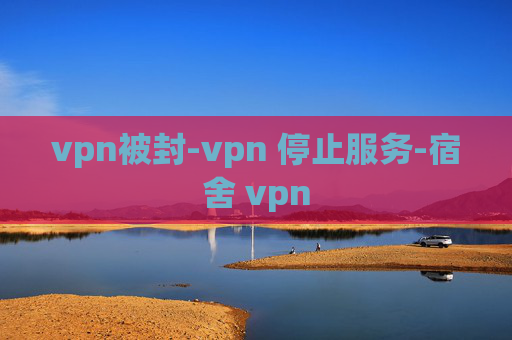 vpn被封-vpn 停止服务-宿舍 vpn