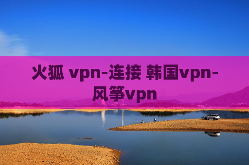 火狐 vpn-连接 韩国vpn-风筝vpn