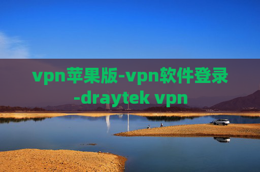 vpn苹果版-vpn软件登录-draytek vpn