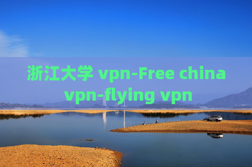 浙江大学 vpn-Free china vpn-flying vpn