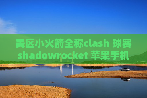 美区小火箭全称clash 球赛shadowrocket 苹果手机