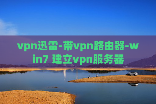 vpn迅雷-带vpn路由器-win7 建立vpn服务器