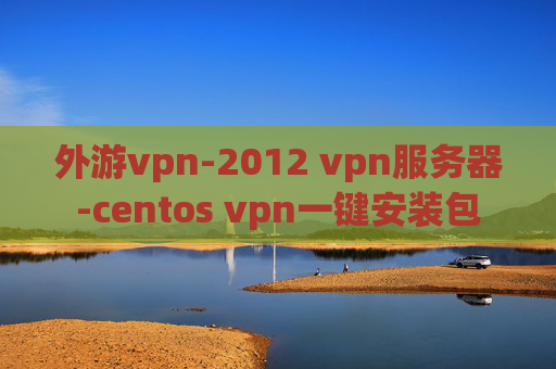 外游vpn-2012 vpn服务器-centos vpn一键安装包