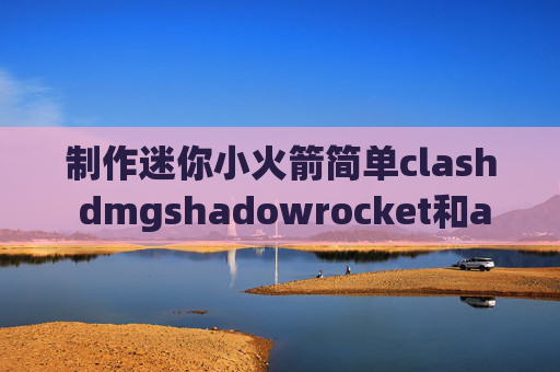 制作迷你小火箭简单clash dmgshadowrocket和astrill