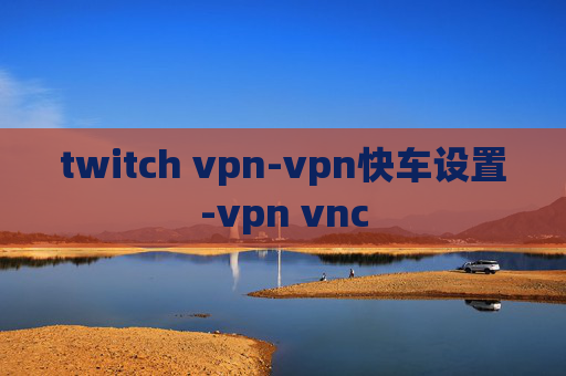 twitch vpn-vpn快车设置-vpn vnc