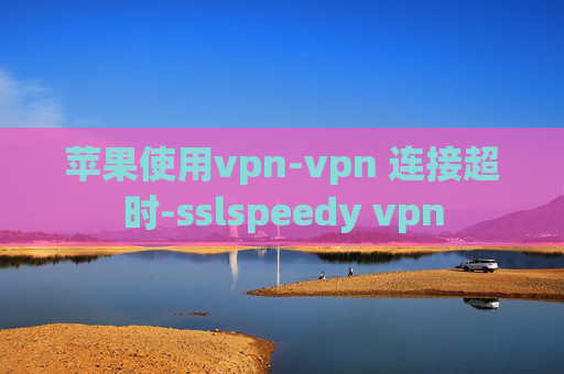 苹果使用vpn-vpn 连接超时-sslspeedy vpn