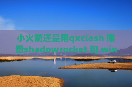 小火箭还是用qxclash 限量shadowrocket 和 wingy