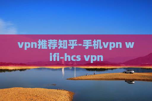 vpn推荐知乎-手机vpn wifi-hcs vpn