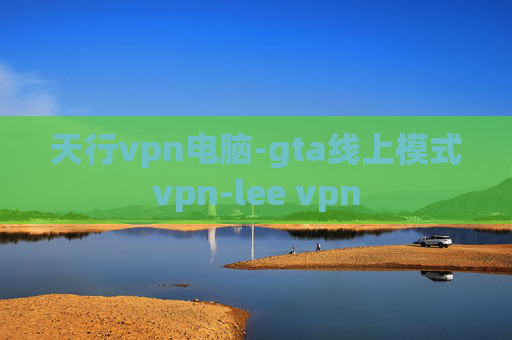 天行vpn电脑-gta线上模式vpn-lee vpn