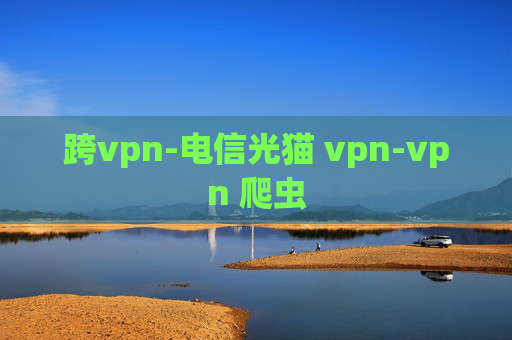 跨vpn-电信光猫 vpn-vpn 爬虫