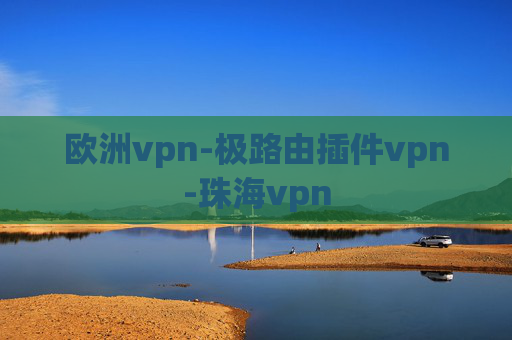 欧洲vpn-极路由插件vpn-珠海vpn