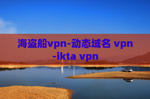 海盗船vpn-动态域名 vpn-ikta vpn