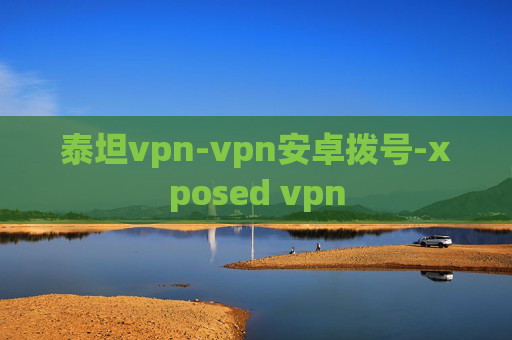 泰坦vpn-vpn安卓拨号-xposed vpn