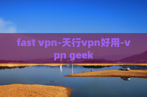 fast vpn-天行vpn好用-vpn geek