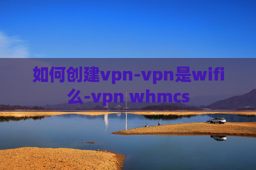 如何创建vpn-vpn是wifi么-vpn whmcs