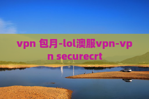 vpn 包月-lol澳服vpn-vpn securecrt