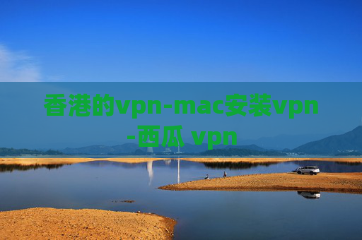 香港的vpn-mac安装vpn-西瓜 vpn