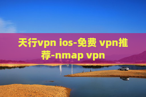 天行vpn ios-免费 vpn推荐-nmap vpn