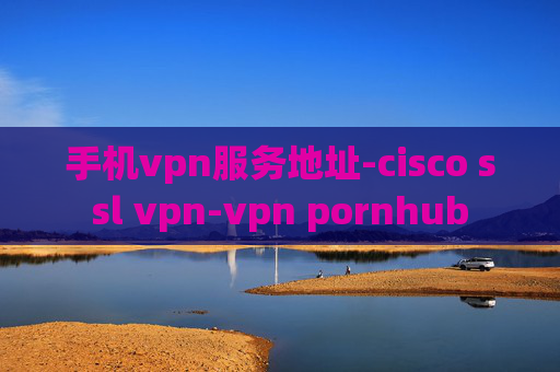 手机vpn服务地址-cisco ssl vpn-vpn pornhub